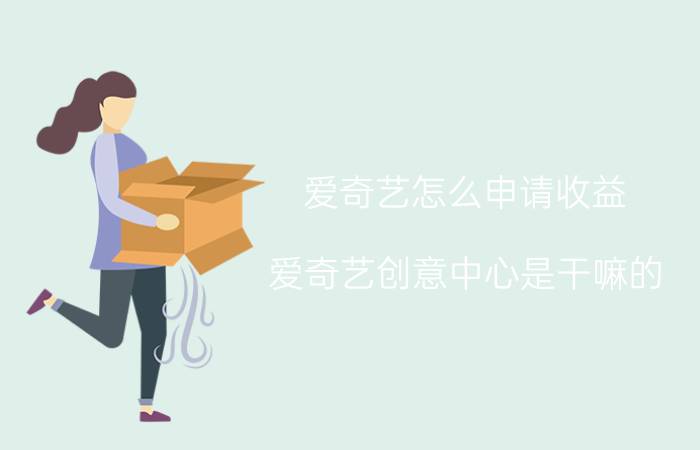 爱奇艺怎么申请收益 爱奇艺创意中心是干嘛的？